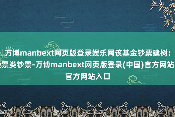 万博manbext网页版登录娱乐网该基金钞票建树：无股票类钞票-万博manbext网页版登录(中国)官方网站入口