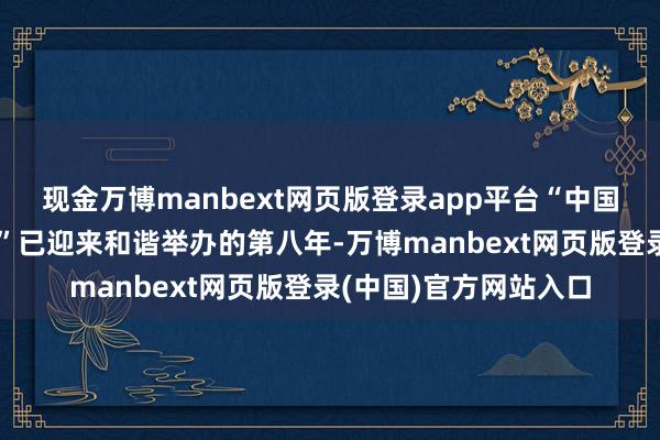 现金万博manbext网页版登录app平台“中国大健康产业系列举止”已迎来和谐举办的第八年-万博manbext网页版登录(中国)官方网站入口