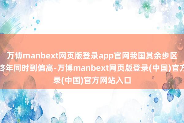 万博manbext网页版登录app官网我国其余步区气温接近终年同时到偏高-万博manbext网页版登录(中国)官方网站入口