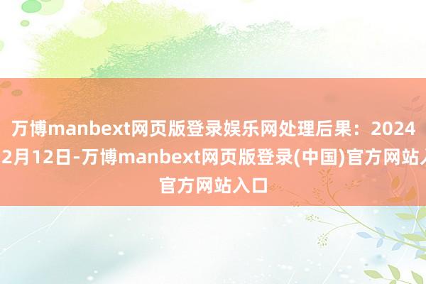 万博manbext网页版登录娱乐网处理后果：2024年12月12日-万博manbext网页版登录(中国)官方网站入口