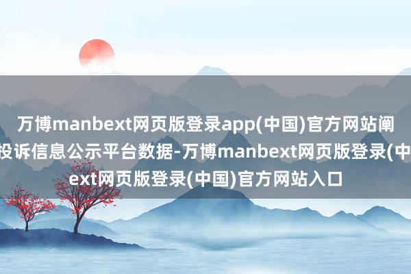 万博manbext网页版登录app(中国)官方网站阐明12315滥用者投诉信息公示平台数据-万博manbext网页版登录(中国)官方网站入口