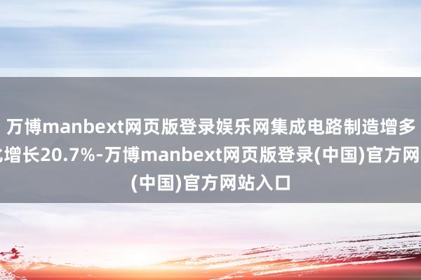 万博manbext网页版登录娱乐网集成电路制造增多值同比增长20.7%-万博manbext网页版登录(中国)官方网站入口