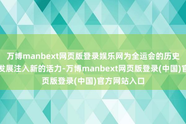 万博manbext网页版登录娱乐网为全运会的历史传承与文化发展注入新的活力-万博manbext网页版登录(中国)官方网站入口