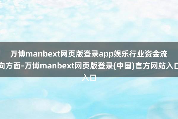 万博manbext网页版登录app娱乐　　行业资金流向方面-万博manbext网页版登录(中国)官方网站入口