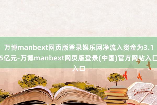 万博manbext网页版登录娱乐网净流入资金为3.15亿元-万博manbext网页版登录(中国)官方网站入口