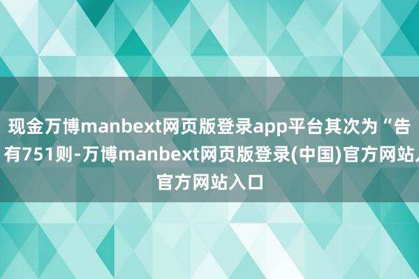 现金万博manbext网页版登录app平台其次为“告贷”有751则-万博manbext网页版登录(中国)官方网站入口