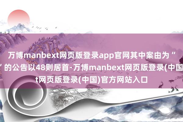 万博manbext网页版登录app官网其中案由为“交易公约纠纷”的公告以48则居首-万博manbext网页版登录(中国)官方网站入口
