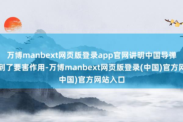 万博manbext网页版登录app官网讲明中国导弹简直起到了要害作用-万博manbext网页版登录(中国)官方网站入口