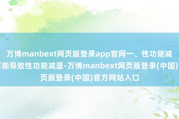 万博manbext网页版登录app官网一、性功能减退肾虚严重可能导致性功能减退-万博manbext网页版登录(中国)官方网站入口