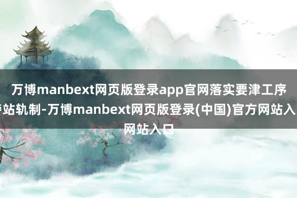 万博manbext网页版登录app官网落实要津工序旁站轨制-万博manbext网页版登录(中国)官方网站入口