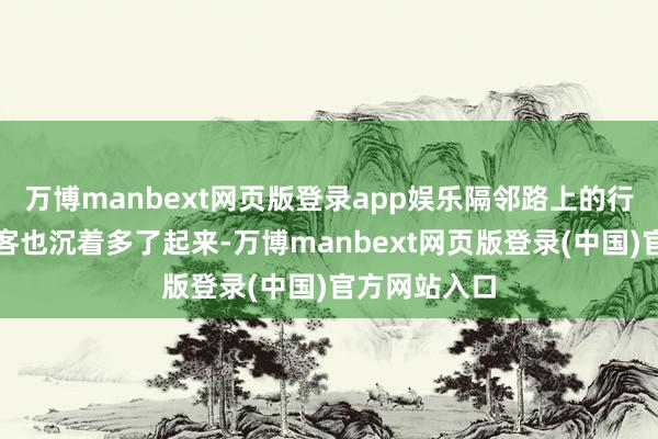 万博manbext网页版登录app娱乐隔邻路上的行东说念主过客也沉着多了起来-万博manbext网页版登录(中国)官方网站入口
