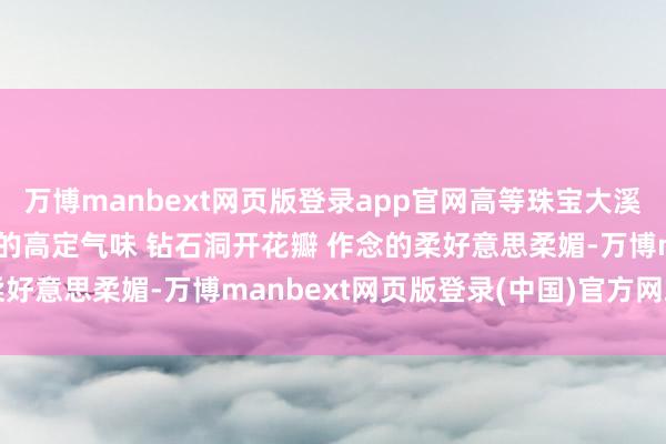 万博manbext网页版登录app官网高等珠宝大溪地孔雀绿套装 艺术珠宝的高定气味 钻石洞开花瓣 作念的柔好意思柔媚-万博manbext网页版登录(中国)官方网站入口