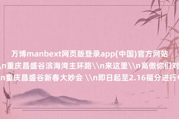 万博manbext网页版登录app(中国)官方网站每周五至周日19:00\n重庆昌盛谷滨海湾主环路\n来这里\n高傲你们对雪乡的一切幻思!\n重庆昌盛谷新春大妙会 \n即日起至2.16福分进行中 \n打卡全新千里浸新春主题街区\n玩百余游乐形态\n看海量精彩演艺\n一起奔向甘心!\n\n原标题:就在渝北!南边小土豆也有我方的雪乡了-万博manbext网页版登录(中国)官方网站入口