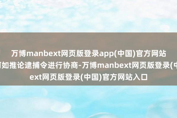 万博manbext网页版登录app(中国)官方网站正在总统官邸就何如推论逮捕令进行协商-万博manbext网页版登录(中国)官方网站入口