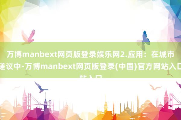 万博manbext网页版登录娱乐网2.应用：在城市磋议中-万博manbext网页版登录(中国)官方网站入口