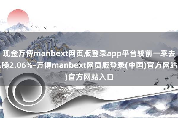 现金万博manbext网页版登录app平台较前一来去日飞腾2.06%-万博manbext网页版登录(中国)官方网站入口
