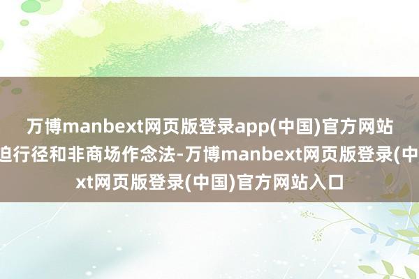 万博manbext网页版登录app(中国)官方网站是典型的经济威迫行径和非商场作念法-万博manbext网页版登录(中国)官方网站入口