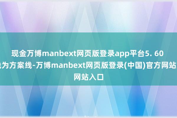 现金万博manbext网页版登录app平台5. 60 日线为方案线-万博manbext网页版登录(中国)官方网站入口