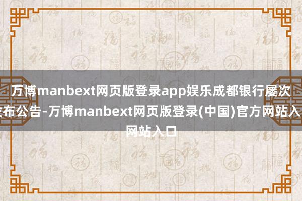 万博manbext网页版登录app娱乐成都银行屡次发布公告-万博manbext网页版登录(中国)官方网站入口