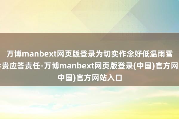 万博manbext网页版登录为切实作念好低温雨雪冰冻珍贵应答责任-万博manbext网页版登录(中国)官方网站入口