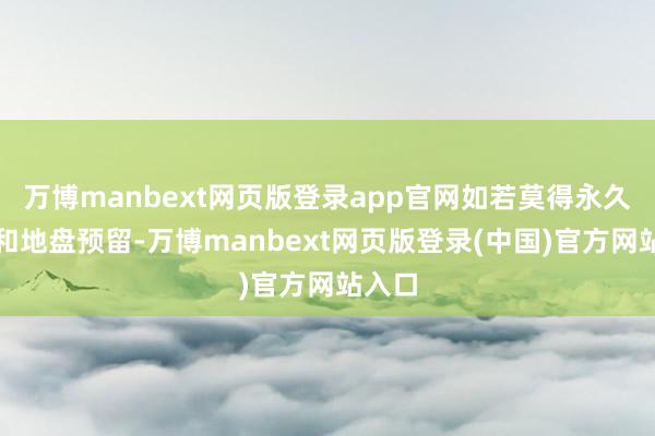 万博manbext网页版登录app官网如若莫得永久瞎想和地盘预留-万博manbext网页版登录(中国)官方网站入口