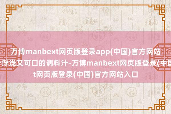 万博manbext网页版登录app(中国)官方网站咱们来调制一个浮浅又可口的调料汁-万博manbext网页版登录(中国)官方网站入口