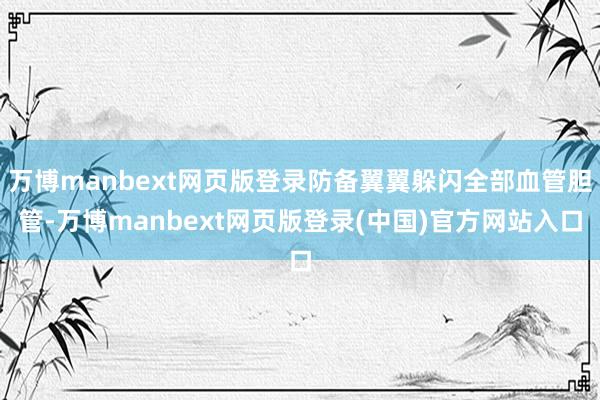 万博manbext网页版登录防备翼翼躲闪全部血管胆管-万博manbext网页版登录(中国)官方网站入口