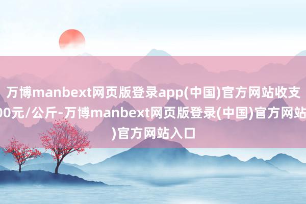 万博manbext网页版登录app(中国)官方网站收支44.00元/公斤-万博manbext网页版登录(中国)官方网站入口