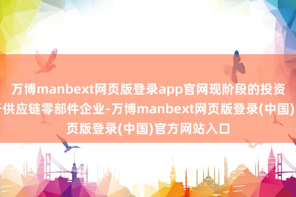 万博manbext网页版登录app官网现阶段的投资契机仍然在于供应链零部件企业-万博manbext网页版登录(中国)官方网站入口