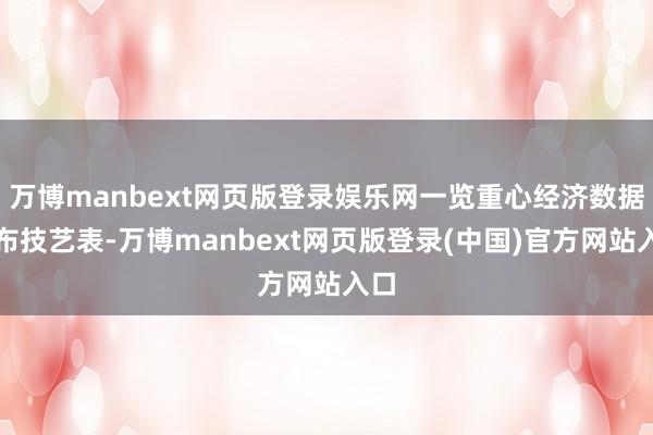 万博manbext网页版登录娱乐网一览重心经济数据发布技艺表-万博manbext网页版登录(中国)官方网站入口