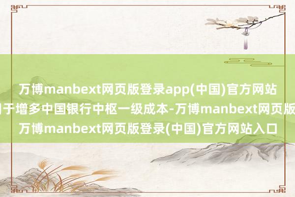 万博manbext网页版登录app(中国)官方网站本次召募资金将一说念用于增多中国银行中枢一级成本-万博manbext网页版登录(中国)官方网站入口