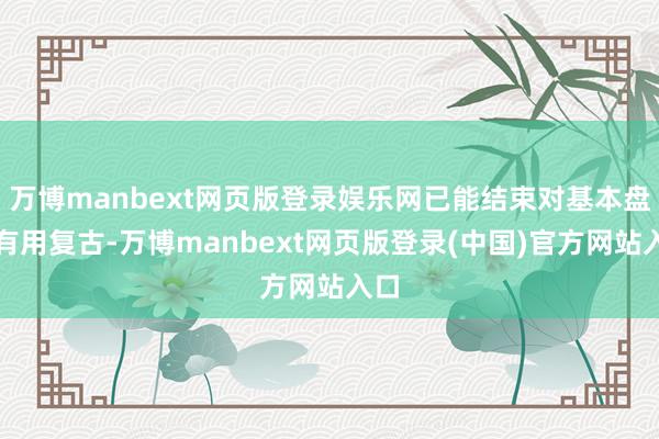 万博manbext网页版登录娱乐网已能结束对基本盘的有用复古-万博manbext网页版登录(中国)官方网站入口
