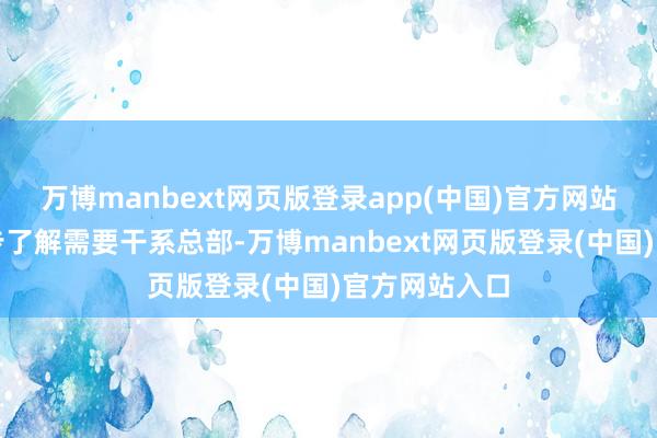 万博manbext网页版登录app(中国)官方网站念念要进一步了解需要干系总部-万博manbext网页版登录(中国)官方网站入口