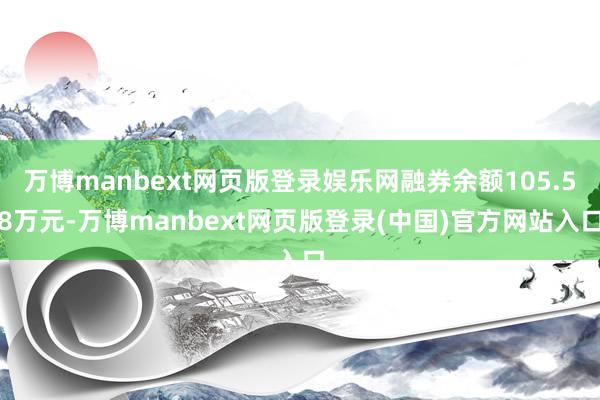 万博manbext网页版登录娱乐网融券余额105.58万元-万博manbext网页版登录(中国)官方网站入口