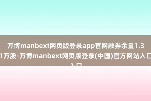 万博manbext网页版登录app官网融券余量1.31万股-万博manbext网页版登录(中国)官方网站入口
