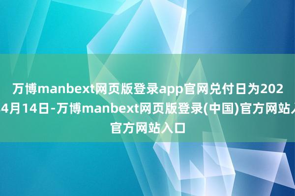万博manbext网页版登录app官网兑付日为2028年4月14日-万博manbext网页版登录(中国)官方网站入口