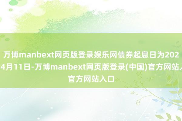 万博manbext网页版登录娱乐网债券起息日为2025年4月11日-万博manbext网页版登录(中国)官方网站入口