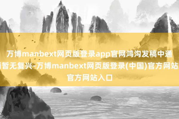 万博manbext网页版登录app官网鸿沟发稿中通方面暂无复兴-万博manbext网页版登录(中国)官方网站入口