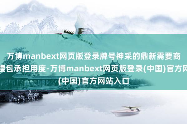 万博manbext网页版登录牌号神采的鼎新需要商户自掏腰包承担用度-万博manbext网页版登录(中国)官方网站入口