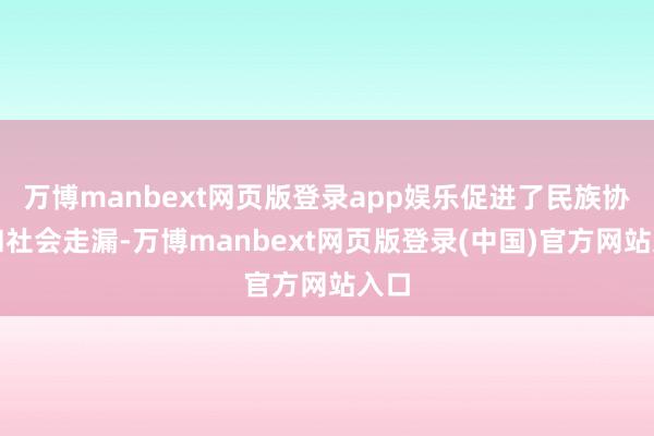 万博manbext网页版登录app娱乐促进了民族协作和社会走漏-万博manbext网页版登录(中国)官方网站入口