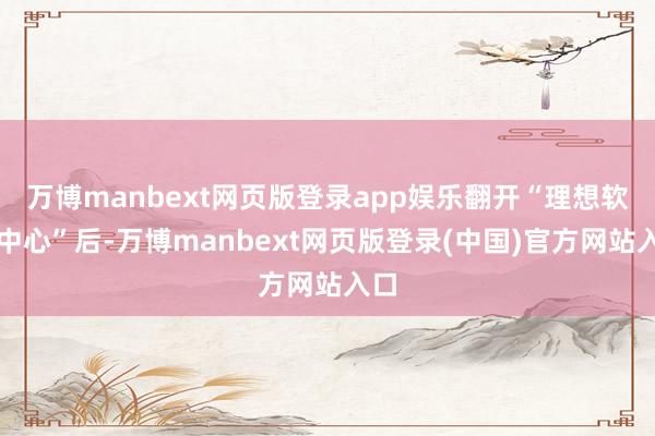万博manbext网页版登录app娱乐翻开“理想软件中心”后-万博manbext网页版登录(中国)官方网站入口