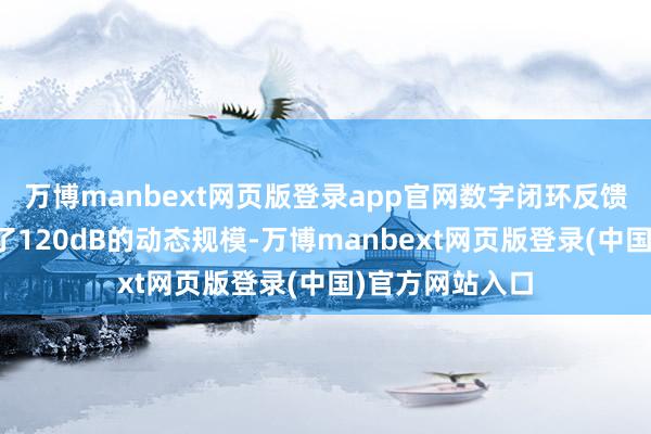 万博manbext网页版登录app官网数字闭环反馈系统完好意思了120dB的动态规模-万博manbext网页版登录(中国)官方网站入口