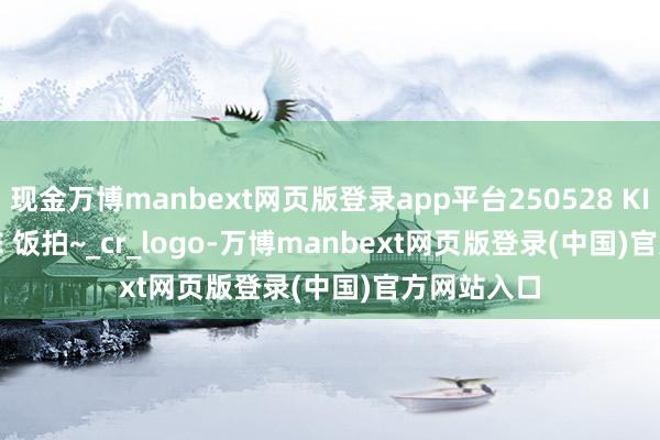 现金万博manbext网页版登录app平台250528 KISS OF LIFE 饭拍~_cr_logo-万博manbext网页版登录(中国)官方网站入口