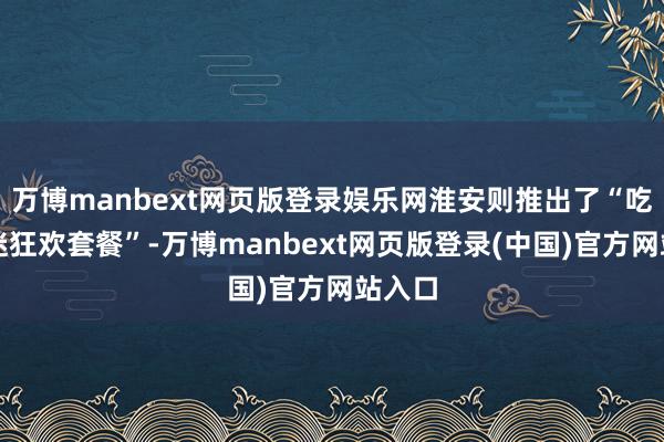 万博manbext网页版登录娱乐网淮安则推出了“吃货球迷狂欢套餐”-万博manbext网页版登录(中国)官方网站入口
