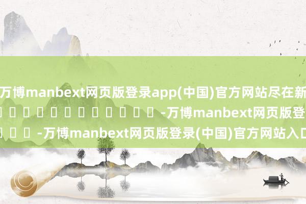 万博manbext网页版登录app(中国)官方网站尽在新浪财经APP            													-万博manbext网页版登录(中国)官方网站入口