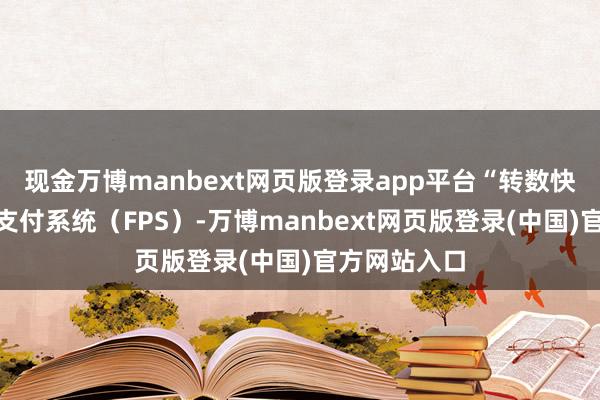 现金万博manbext网页版登录app平台“转数快”全称快速支付系统（FPS）-万博manbext网页版登录(中国)官方网站入口