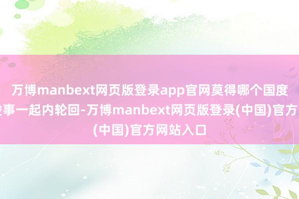 万博manbext网页版登录app官网莫得哪个国度能单独竣事一起内轮回-万博manbext网页版登录(中国)官方网站入口