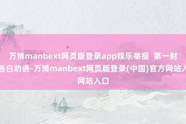 万博manbext网页版登录app娱乐举报  第一财经告白劝诱-万博manbext网页版登录(中国)官方网站入口