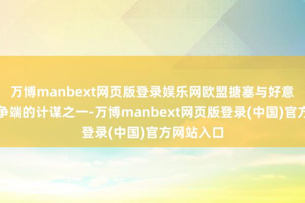 万博manbext网页版登录娱乐网欧盟搪塞与好意思国关税争端的计谋之一-万博manbext网页版登录(中国)官方网站入口