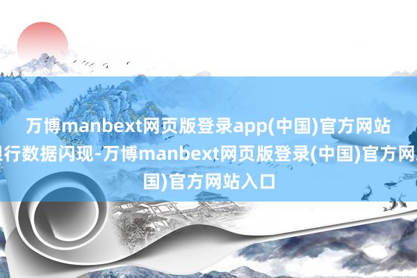 万博manbext网页版登录app(中国)官方网站　　富国银行数据闪现-万博manbext网页版登录(中国)官方网站入口